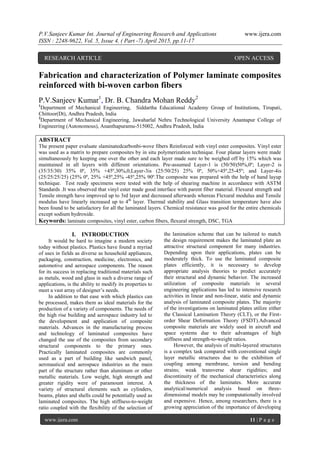 P.V.Sanjeev Kumar Int. Journal of Engineering Research and Applications www.ijera.com
ISSN : 2248-9622, Vol. 5, Issue 4, ( Part -7) April 2015, pp.11-17
www.ijera.com 11 | P a g e
Fabrication and characterization of Polymer laminate composites
reinforced with bi-woven carbon fibers
P.V.Sanjeev Kumar1
, Dr. B. Chandra Mohan Reddy2
1
Department of Mechanical Engineering, Siddartha Educational Academy Group of Institutions, Tirupati,
Chittoor(Dt), Andhra Pradesh, India
2
Department of Mechanical Engineering, Jawaharlal Nehru Technological University Anantapur College of
Engineering (Autonomous), Ananthapuramu-515002, Andhra Pradesh, India
ABSTRACT
The present paper evaluate slaminatedcarbonbi-wove fibers Reinforced with vinyl ester composites. Vinyl ester
was used as a matrix to prepare composites by in situ polymerization technique. Four planar layers were made
simultaneously by keeping one over the other and each layer made sure to be weighed off by 15% which was
maintained in all layers with different orientations. Pre-assumed Layer-1 is (50/50)50%,0º; Layer-2 is
(35/35/30) 35% 0º, 35% +45º,30%,0;Layer-3is (25/50/25) 25% 0º, 50%+45º,25-45º; and Layer-4is
(25/25/25/25) (25% 0º, 25% +45º,25% -45º,25% 90º.The composite was prepared with the help of hand layup
technique. Test ready specimens were tested with the help of shearing machine in accordance with ASTM
Standards .It was observed that vinyl ester made good interface with parent fiber material. Flexural strength and
Tensile strength have improved up to 3rd layer and decreased afterwards whereas Flexural modulus and Tensile
modulus have linearly increased up to 4th
layer. Thermal stability and Glass transition temperature have also
been found to be satisfactory for all the laminated layers. Chemical resistance was good for the entire chemicals
except sodium hydroxide.
Keywords: laminate composites, vinyl ester, carbon fibers, flexural strength, DSC, TGA
I. INTRODUCTION
It would be hard to imagine a modern society
today without plastics. Plastics have found a myriad
of uses in fields as diverse as household appliances,
packaging, construction, medicine, electronics, and
automotive and aerospace components. The reason
for its success in replacing traditional materials such
as metals, wood and glass in such a diverse range of
applications, is the ability to modify its properties to
meet a vast array of designer’s needs.
In addition to that ease with which plastics can
be processed, makes them as ideal materials for the
production of a variety of components. The needs of
the high rise building and aerospace industry led to
the development and application of composite
materials. Advances in the manufacturing process
and technology of laminated composites have
changed the use of the composites from secondary
structural components to the primary ones.
Practically laminated composites are commonly
used as a part of building like sandwich panel,
aeronautical and aerospace industries as the main
part of the structure rather than aluminum or other
metallic materials. Low weight, high strength and
greater rigidity were of paramount interest. A
variety of structural elements such as cylinders,
beams, plates and shells could be potentially used as
laminated composites. The high stiffness-to-weight
ratio coupled with the flexibility of the selection of
the lamination scheme that can be tailored to match
the design requirement makes the laminated plate an
attractive structural component for many industries.
Depending upon their applications, plates can be
moderately thick. To use the laminated composite
plates efficiently, it is necessary to develop
appropriate analysis theories to predict accurately
their structural and dynamic behavior. The increased
utilization of composite materials in several
engineering applications has led to intensive research
activities in linear and non-linear, static and dynamic
analysis of laminated composite plates. The majority
of the investigations on laminated plates utilize either
the Classical Lamination Theory (CLT), or the First-
order Shear Deformation Theory (FSDT).Advanced
composite materials are widely used in aircraft and
space systems due to their advantages of high
stiffness and strength-to-weight ratios.
However, the analysis of multi-layered structures
is a complex task compared with conventional single
layer metallic structures due to the exhibition of
coupling among membrane, torsion and bending
strains; weak transverse shear rigidities; and
discontinuity of the mechanical characteristics along
the thickness of the laminates. More accurate
analytical/numerical analysis based on three-
dimensional models may be computationally involved
and expensive. Hence, among researchers, there is a
growing appreciation of the importance of developing
RESEARCH ARTICLE OPEN ACCESS
 