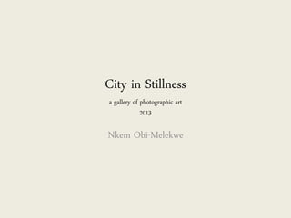 City in Stillness
a gallery of photographic art
2013
Nkem Obi-Melekwe
 