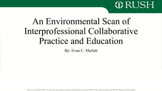 An Environmental Scan of
Interprofessional Collaborative
Practice and Education
By: Evan C. Marlatt
 