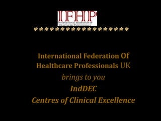 International Federation Of
Healthcare Professionals UK
brings to you
IndDEC
Centres of Clinical Excellence
 