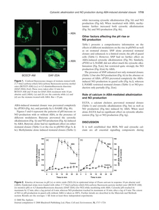 ABA-induced stomatal closure was prevented completely
by cPTIO (Fig. 4a), and partially by L-NAME (Fig. 4b).
Figures 5 and 6 represent the patterns of pH increase or
NO production with or without ABA, in the presence of
different modulators. Butyrate prevented the cytosolic
alkalinization (Fig. 5j) and NO production (Fig. 6j) induced
by ABA. Butyrate alone had no signiﬁcant effect on either
stomatal closure (Table 1) or the rise in pH/NO (Figs 5c &
6c). Methylamine alone induced stomatal closure (Table 1)
while increasing cytosolic alkalinization (Fig. 5d) and NO
production (Fig. 6d). When incubated with ABA, methy-
lamine further increased both cytosolic alkalinization
(Fig. 5k) and NO production (Fig. 6k).
Other factors affecting the pH rise or
NO production
Table 1 presents a comprehensive information on the
effects of different modulators on the rise in pH/NO as well
as on stomatal closure. SNP alone promoted stomatal
closure and enhanced, to a limited extent, the pH of guard
cells (Table 1). However, SNP had no further effect on
ABA-induced cytosolic alkalinization (Fig. 5b). Similarly,
cPTIO or L-NAME did not affect much the cytosolic alka-
linization (Fig. 5l,m), but restricted quite strongly the NO
production (Fig. 6l,m) by ABA.
The presence of SNP enhanced not only stomatal closure
(Table 1) but also NO production (Fig. 6i) in the absence or
presence of ABA. cPTIO prevented completely the ABA-
induced NO production in guard cells (Fig. 6e,l), whereas
L-NAME restricted stomatal closure (Table 1) or NO pro-
duction only partially (Fig. 2f,m).
Role of calcium in ABA-mediated alkalinization
and NO production
EGTA, a calcium chelator, prevented stomatal closure
(Table 1) and cytosolic alkalinization (Fig. 5m) as well as
NO production (Fig. 6m) induced by ABA. When used
alone, EGTA had no signiﬁcant effect on cytosolic alkalin-
ization (Fig. 5g) or NO production (Fig. 6g).
DISCUSSION
It is well established that ROS, NO and cytosolic cal-
cium are all essential signalling components during
– ABA
(b)(a)
(c)
25 μm
(d)
+ ABA
DAF-2DABCECF-AM
Figure 1. Confocal ﬂuorescence images of stomata stained with
2′,7′-bis(2-carboxy-ethyl)-5(6)-carboxy ﬂuorescein-acetoxy methyl
ester (BCECF-AM) (a,c) or 4,5-diaminoﬂuorescein diacetate
(DAF-2DA) (b,d). These were taken after 12 min for
BCECF-AM and 18 min for DAF-2DA treatment with 10 mm
abscisic acid (ABA). (a) and (b) are the controls, while (c) and
(d) are the stomata treated with ABA. Bar = 25 mm.
Figure 2. Kinetics of increase in pH (a) or nitric oxide (NO) (b) in epidermal strips of Pisum sativum in response 10 mm abscisic acid
(ABA). Epidermal strips were loaded with either 2′,7′-bis(2-carboxy-ethyl)-5(6)-carboxy ﬂuorescein-acetoxy methyl ester (BCECF-AM)
(to monitor pH) or 4,5-diaminoﬂuorescein diacetate (DAF-2DA) (for NO) while incubating with ABA. Cytosolic pH reached its
maximum by 12 min, after a lag period of 6 min, whereas NO production reached its maximum at 18 min, after a lag of 9 min. The extent
of NO or pH production in guard cells without ABA is taken as 100%. Further details are described in the Materials and Methods
section. Results are the averages Ϯ SE from at least three independent experiments.
Cytosolic alkalinization and NO production during ABA-induced stomatal closure 1719
© 2008 The Authors
Journal compilation © 2008 Blackwell Publishing Ltd, Plant, Cell and Environment, 31, 1717–1724
 