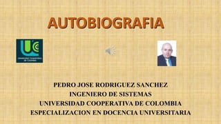 PEDRO JOSE RODRIGUEZ SANCHEZ
INGENIERO DE SISTEMAS
UNIVERSIDAD COOPERATIVA DE COLOMBIA
ESPECIALIZACION EN DOCENCIA UNIVERSITARIA
 