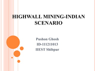 HIGHWALL MINING-INDIAN
SCENARIO
Pushon Ghosh
ID-111211013
IIEST Shibpur
 