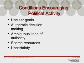 Copyright ©2009
South-Western, a division
of Cengage Learning
All rights reserved
Conditions EncouragingConditions Encouraging
Political ActivityPolitical Activity
• Unclear goals
• Autocratic decision
making
• Ambiguous lines of
authority
• Scarce resources
• Uncertainty
Photos courtesy of Clips Online ©2008 Microsoft Corporation
 