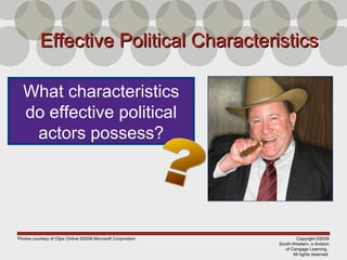 Copyright ©2009
South-Western, a division
of Cengage Learning
All rights reserved
Effective Political CharacteristicsEffective Political Characteristics
What characteristics
do effective political
actors possess?
Photos courtesy of Clips Online ©2008 Microsoft Corporation
 