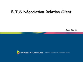 B.T.S Négociation Relation Client
Jules Martin
 