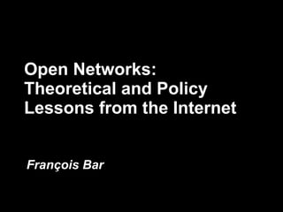 Open Networks: Theoretical and Policy Lessons from the Internet Fran ç ois Bar  