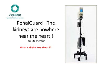 RenalGuard –The
kidneys are nowhere
near the heart !
Paul Stephenson
What’s all the fuss about ??
 