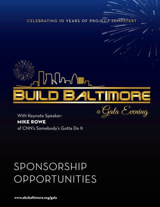 sponsorship
opportunities
celebrating 10 years of project jumpstart
With Keynote Speaker:
mike rowe
of CNN’s Somebody’s Gotta Do It
www.abcbaltimore.org/gala
 