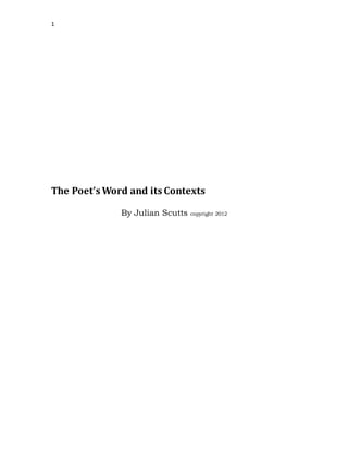 1
The Poet’s Word and its Contexts
By Julian Scutts copyright 2012
 
