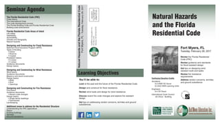 NaturalHazardsandtheFloridaResidentialCode
FortMyers,FL-Tuesday,February28,2017
You’ll be able to:
Look at the past and the future of the Florida Residential Code.
Design and construct for flood resistance.
Review wind loads and design for wind resistance.
Discuss recent fire code changes and explore fire resistant
design.
Get tips on addressing randon concerns, termites and ground
subsidences.
Natural Hazards
and the Florida
Residential Code
The Florida Residential Code (FRC)
Code history
The International Code
The code development process
The Florida Building Code and Florida Residential Code
Building code enforcement
Florida Residential Code Areas of Intent
Life safety
Habitability
Accessibility
Climate and Geography
Natural hazards
Designing and Constructing for Flood Resistance
National Flood Insurance Program (NFIP)
Types of flooding
• Inland
• Riverine
• Coastal
Floodplain basics
• A zones
• V zones
Guidance documents
Design basics
Designing and Constructing for Wind Resistance
Wind basics
Guidance documents
Masonry and wood construction
Design basics
• Walls
• Roof
• Openings
Designing and Constructing for Fire Resistance
Fire basics
Guidance documents
• Recent code changes
Design basics
• Single family dwellings
• Townhomes
Landscaping
Additional areas to address for the Residential Structure
Understanding the FRC appendices
Radon
Existing buildings
Termites
Ground subsidence
Continuing Education Credits
Architects
6.5 HSW CE Hours
6.5 AIA HSW Learning Units
Engineers
6.5 CE Hours
International Code Council
.65 CEUs - Building
Review the Florida Residential
Code (FRC)
Review guidance and standards
for flood-resistant design
Get tips on designing wind
resistant roofs and walks
Review fire resistance
requirements
Address randon concerns, termites
and ground subsidence
Fort Myers, FL
Tuesday, February 28, 2017
 