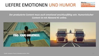 26
Der produzierte Content muss auch emotional anschlussfähig sein. Humoristischer
Content ist mit Abstand #1 online.
Quelle: Audience Theory’s Branded Content, 2014
LIEFERE EMOTIONEN UND HUMOR
 
