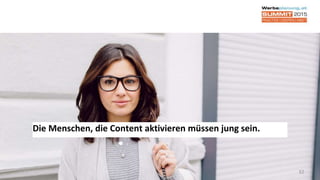 32
Die Menschen, die Content aktivieren müssen jung sein.
 