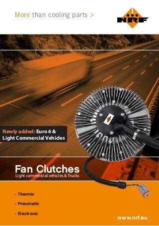 More than cooling parts >
www.nrf.eu
Fan Clutches
- Thermic
- Pneumatic
- Electronic
Light commercial vehicles & Trucks
Newly added: Euro 6 &
Light Commercial Vehicles
 