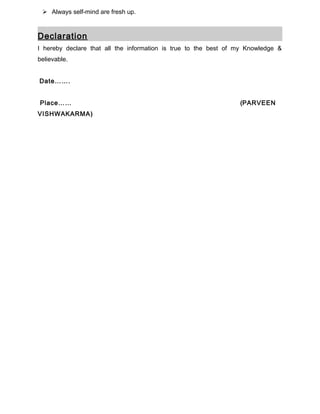  Always self-mind are fresh up.
Declaration
I hereby declare that all the information is true to the best of my Knowledge &
believable.
Date…….
Place…… (PARVEEN
VISHWAKARMA)
 