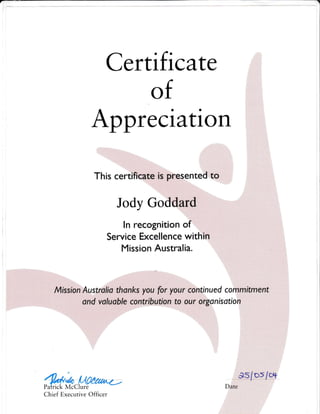 Certifi cate
Apprecration
This ce
;
of
Jody Go
Service Excellence
Mission Australia.
-mrry w,Patrick McClure
Chief Executive Officer
 
