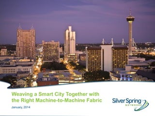 © 2013 Silver Spring Networks. All rights reserved.
1
Weaving a Smart City Together with
the Right Machine-to-Machine Fabric
January, 2014
 