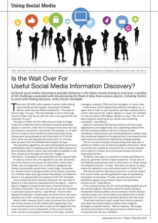 iwww.profit-loss.com I Reprint: May/June 2015
Using Social Media
Is the Wait Over For
Useful Social Media Information Discovery?
US-based social media information provider Dataminr is the latest entrant aiming to overcome a number
of the challenges associated with disseminating the flood of data from various sources, including Twitter,
to assist with trading decisions, writes Nicola Tavendale.
T
here are 350-400 million people in social media talking
about events as they happen, according to Pradeep
Menon, chief revenue officer at Dataminr. “The scale of
that is huge,” he says. “The big challenge is that in that huge
volume of data, how do you pick the one or two signals that are
important for you?”
Founded in 2009, the firm offers finance feeds to hedge
funds and investment banks intended to provide actionable
signals in real-time, often from on-the-ground sources that may
be missed by mainstream news feeds. For example, on 17 April
the firm is said to have alerted its clients that Greek banks
abroad were being advised to exit Greek debt at 07:34 (UK
time). Other sources signalled the same event 11 minutes
later, by which time the EURUSD had dropped 30 pips.
The proprietary algorithms can alert trading desks and finance
professionals early to breaking news that may affect positions in
their portfolios, Menon claims. Key information is tweeted in real
time, picked up by the algos and then the “nugget of
information” is available to any subscribers to that relevant topic.
In order to achieve this, the algorithms use over 30 factors;
one of the factors is the source of information, where every
Twitter user is categorised into 12 different categories like
market commentator, government, major blogs, corporates,
etc. Another factor is the geo-location of the person. Less than
2% of Twitter users opt to geo-locate themselves, but Dataminr
claims it can approximate the locations of 65-70% of tweets.
Once a tweet has been deemed important, the next level in
Dataminr is the taxonomy associated with the signal – where a
signal is tagged to several broad topics, financial sectors or
individual corporates. “As a user you can say you are interested
in particular topics or sectors,” says Menon. “As and when
signals are detected in these topics we deliver them into users’
workflow via an API, mobile app, chat, web portal or by email.”
Menon adds, however, that in order to achieve this, the firm
has to have access to all the Twitter data happening in real
time and the science to be able to pick out the signal from the
noise and send it out to subscribers. In the current climate,
such a service could appeal to traders on the desk, portfolio
managers, analysts, COOs and risk managers, to name a few.
Furthermore, all the signals have different strengths (i.e., a
signal with a ‘flash’ is very important, perhaps received once a
month, with around 10 ‘urgent’ signals in a week, 10 ‘notables’
in a day and about 100 regular signals in a day). “But it’s not
about keyword matching as you would miss something
completely,” says Menon.
Dataminr has around 40 financial clients so far from major
organisations and hedge funds, but is expanding outside of the
US. Yet according to Menon, the aim is not just to beat
mainstream news sources such as Bloomberg but to deliver news
that sometimes happens on the ground that is not covered by the
news wires but could still be important for trading purposes.
The firm is also thinking of incorporating other data sets in
addition to Twitter such as real-time satellite information. While
it currently has a presence across the US, it recently reached
out to clients in London and continental Europe and will be
expanding into Asia.
Yet Menon also says it’s important to realise that Dataminr
does not generate content or give viewpoints. “In the case of
the SNB de-coupling there was no information on Twitter ahead
of traditional sources,” he says. “But there are plenty of cases
where the opposite is true and events break on Twitter first.”
The finance world is also keen to source a numerical output
from social media, something Dataminr says its backtesting
has proven inconclusive. “To date, we have focused on the
qualitative signals, we just haven’t gone into quantative
content as yet,” adds Menon.
In the coming months, the firm will be building analytics around
the real-time signals. This will be useful for clients looking to
incorporate historical patterns and correlations into the decision
making process, such as the ability to be alerted when a certain
cluster has a 5% increase in standard deviation from the mean.
“A sell-side institution could couple their internal research
with views from social media to derive some insightful
strategies to specific clients ,” Menon explains. “We supply
events as they break on the ground and you choose how to
incorporate that into your workflow.”
ISSN: 1467-2650 © 2015 P&L Services Ltd. All Rights Reserved. This article first appeared in: Profit & Loss Magazine, May/June 2015 | issue 159 | vol. 16
 