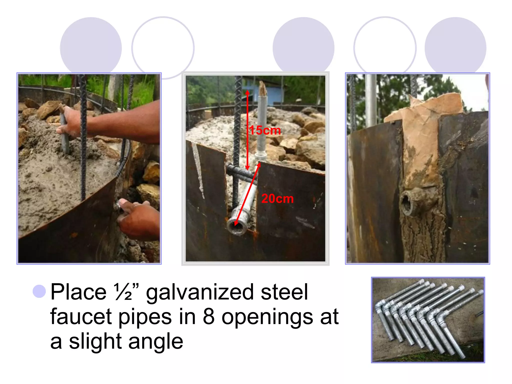 Place ½” galvanized steel
faucet pipes in 8 openings at
a slight angle
15cm
20cm
 