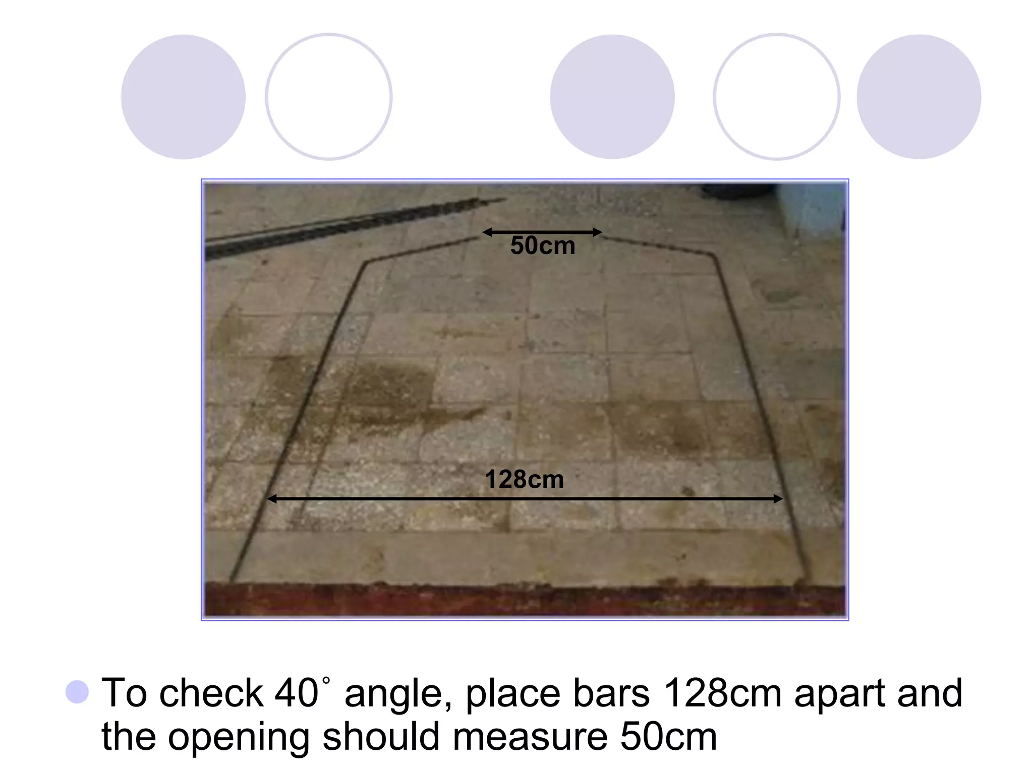  To check 40˚ angle, place bars 128cm apart and
the opening should measure 50cm
128cm
50cm
 