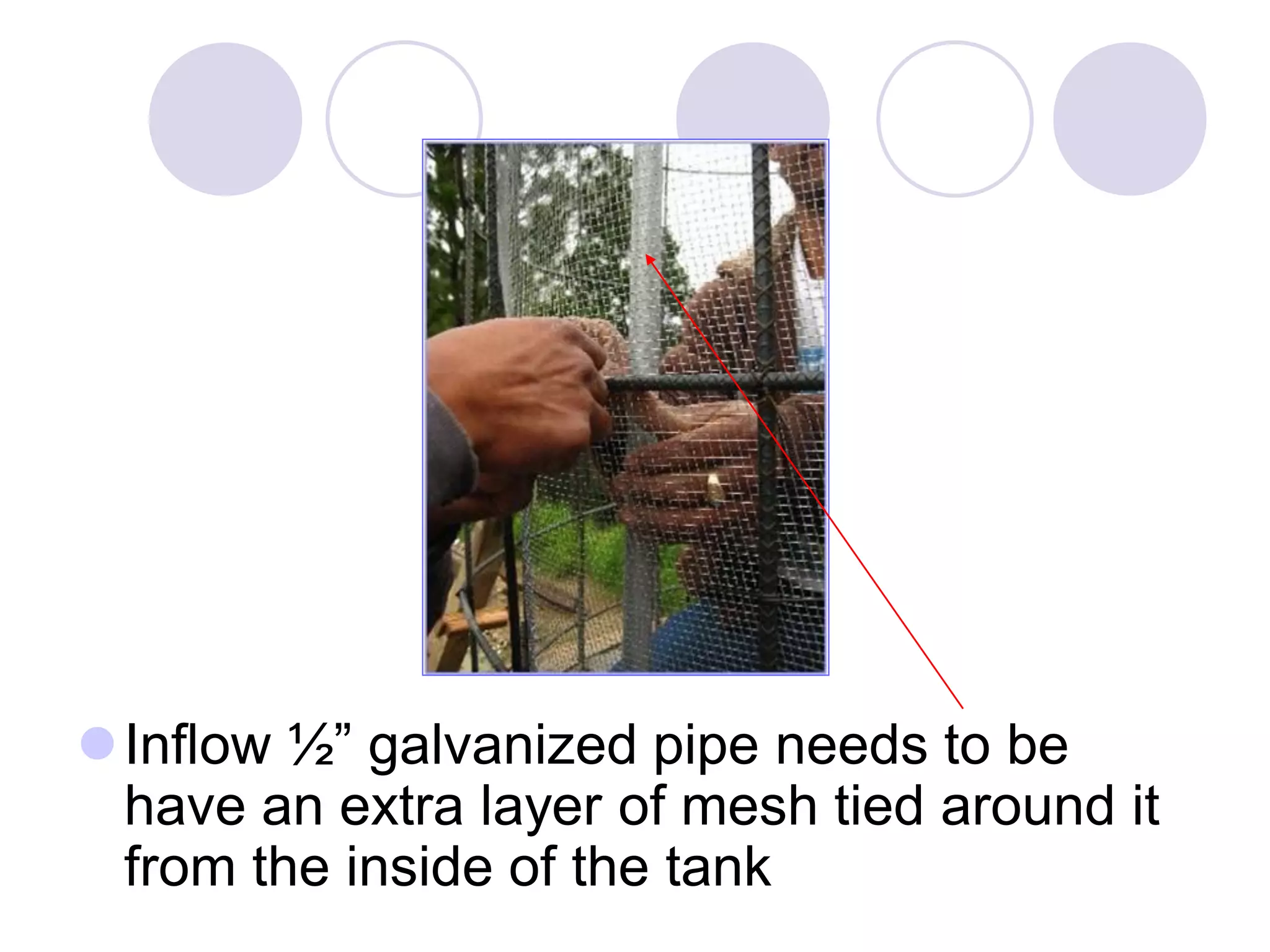 Inflow ½” galvanized pipe needs to be
have an extra layer of mesh tied around it
from the inside of the tank
 