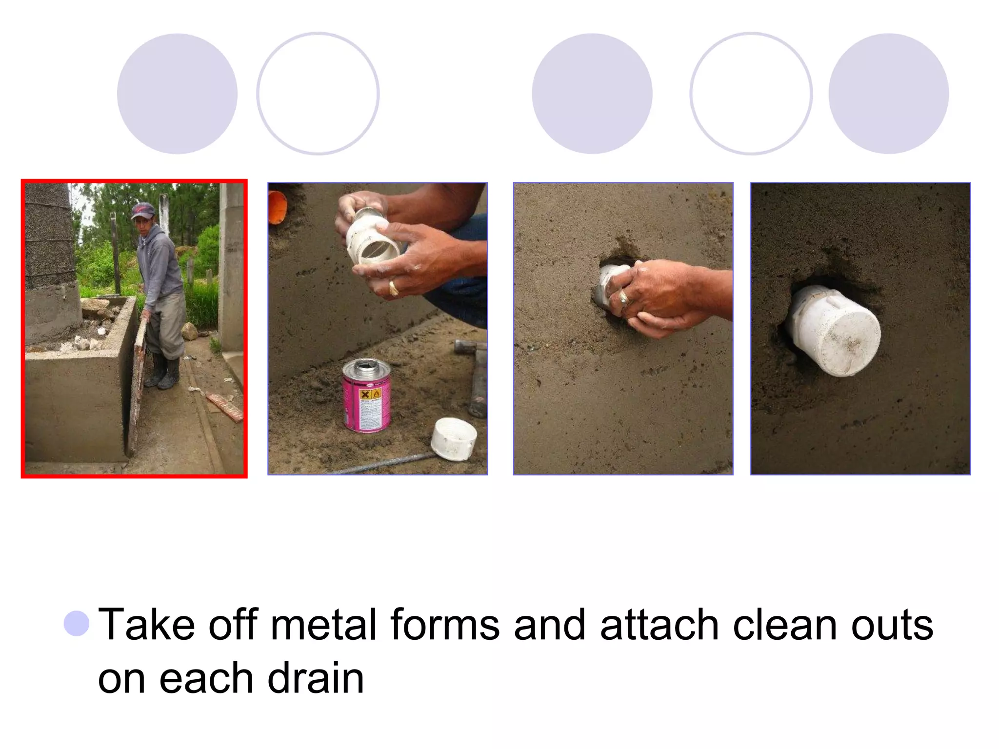Take off metal forms and attach clean outs
on each drain
 