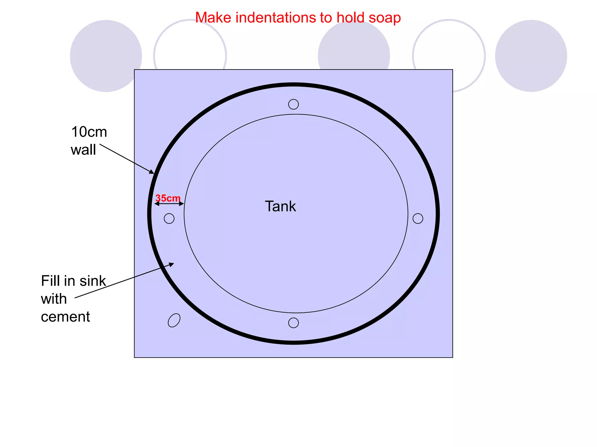 10cm
wall
Tank
Fill in sink
with
cement
Make indentations to hold soap
35cm
 