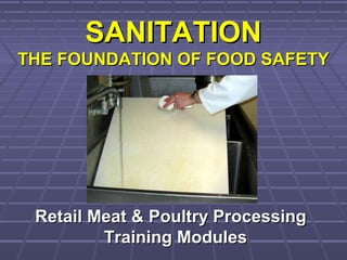 SANITATIONSANITATION
THE FOUNDATION OF FOOD SAFETYTHE FOUNDATION OF FOOD SAFETY
Retail Meat & Poultry ProcessingRetail Meat & Poultry Processing
Training ModulesTraining Modules
 