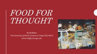 FOOD FOR
THOUGHT
Bo McMillan
The University of North Carolina at Chapel Hill, AB’16
bomcmill@uchicago.edu
 
