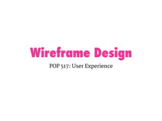 Wireframe Design
POP 517: User Experience
 