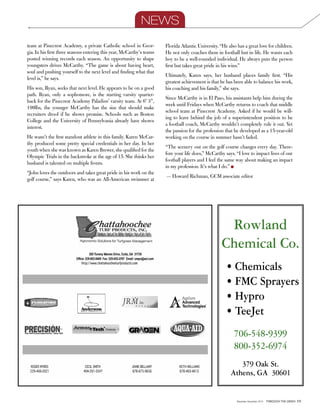 November-December 2014 Through the green 29
Rowland
Chemical Co.
• Chemicals
• FMC Sprayers
• Hypro
• TeeJet
706-548-9399
800-352-6974
379 Oak St.
Athens, GA  30601
team at Pinecrest Academy, a private Catholic school in Geor-
gia. In his first three seasons entering this year, McCarthy’s teams
posted winning records each season. An opportunity to shape
youngsters drives McCarthy. “The game is about having heart,
soul and pushing yourself to the next level and finding what that
level is,” he says.
His son, Ryan, seeks that next level. He appears to be on a good
path. Ryan, only a sophomore, is the starting varsity quarter-
back for the Pinecrest Academy Paladins’ varsity team. At 6’ 3”,
190lbs, the younger McCarthy has the size that should make
recruiters drool if he shows promise. Schools such as Boston
College and the University of Pennsylvania already have shown
interest.
He wasn’t the first standout athlete in this family. Karen McCar-
thy produced some pretty special credentials in her day. In her
youth when she was known as Karen Brewer, she qualified for the
Olympic Trials in the backstroke at the age of 15. She thinks her
husband is talented on multiple fronts.
“John loves the outdoors and takes great pride in his work on the
golf course,” says Karen, who was an All-American swimmer at
Florida Atlantic University. “He also has a great love for children.
He not only coaches them in football but in life. He wants each
boy to be a well-rounded individual. He always puts the person
first but takes great pride in his wins.”
Ultimately, Karen says, her husband places family first. “His
greatest achievement is that he has been able to balance his work,
his coaching and his family,” she says.
Since McCarthy is in El Paso, his assistants help him during the
week until Fridays when McCarthy returns to coach that middle
school team at Pinecrest Academy. Asked if he would be will-
ing to leave behind the job of a superintendent position to be
a football coach, McCarthy wouldn’t completely rule it out. Yet
the passion for the profession that he developed as a 15-year-old
working on the course in summer hasn’t faded.
“The scenery out on the golf course changes every day. There-
fore your life does,” McCarthy says. “I love to impact lives of our
football players and I feel the same way about making an impact
in my profession. It’s what I do.” n
— Howard Richman, GCM associate editor
NEWS
 
