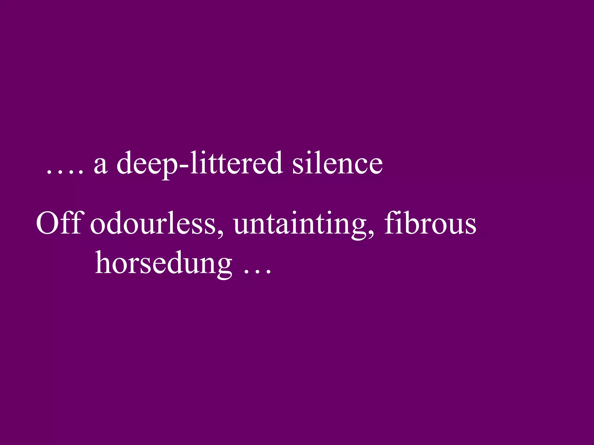 …. a deep-littered silence
Off odourless, untainting, fibrous
    horsedung …
 