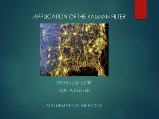 APPLICATION OF THE KALMAN FILTER
ROHULLAH LATIF
ALICIA FESSLER
MATHEMATICAL METHODS
 