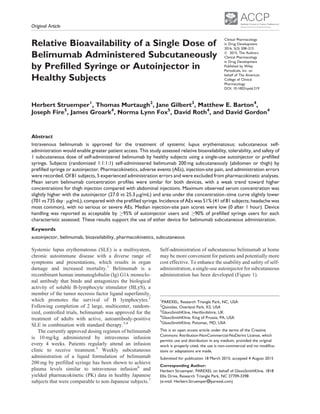 Relative Bioavailability of a Single Dose of
Belimumab Administered Subcutaneously
by Preﬁlled Syringe or Autoinjector in
Healthy Subjects
Herbert Struemper1
, Thomas Murtaugh2
, Jane Gilbert3
, Matthew E. Barton4
,
Joseph Fire5
, James Groark4
, Norma Lynn Fox5
, David Roth4
, and David Gordon4
Abstract
Intravenous belimumab is approved for the treatment of systemic lupus erythematosus; subcutaneous self-
administration would enable greater patient access. This study assessed relative bioavailability, tolerability, and safety of
1 subcutaneous dose of self-administered belimumab by healthy subjects using a single-use autoinjector or preﬁlled
syringe. Subjects (randomized 1:1:1:1) self-administered belimumab 200 mg subcutaneously (abdomen or thigh) by
preﬁlled syringe or autoinjector. Pharmacokinetics, adverse events (AEs), injection-site pain, and administration errors
were recorded. Of 81 subjects, 5 experienced administration errors and were excluded from pharmacokinetic analyses.
Mean serum belimumab concentration proﬁles were similar for both devices, with a weak trend toward higher
concentrations for thigh injection compared with abdominal injections. Maximum observed serum concentration was
slightly higher with the autoinjector (27.0 vs 25.3 mg/mL) and area under the concentration–time curve slightly lower
(701 vs 735 day Á mg/mL), compared with the preﬁlled syringe. Incidence of AEs was 51% (41 of 81 subjects; headache was
most common), with no serious or severe AEs. Median injection-site pain scores were low (0 after 1 hour). Device
handling was reported as acceptable by !95% of autoinjector users and !90% of preﬁlled syringe users for each
characteristic assessed. These results support the use of either device for belimumab subcutaneous administration.
Keywords
autoinjector, belimumab, bioavailability, pharmacokinetics, subcutaneous
Systemic lupus erythematosus (SLE) is a multisystem,
chronic autoimmune disease with a diverse range of
symptoms and presentations, which results in organ
damage and increased mortality.1
Belimumab is a
recombinant human immunoglobulin (Ig) G1l monoclo-
nal antibody that binds and antagonizes the biological
activity of soluble B-lymphocyte stimulator (BLyS), a
member of the tumor necrosis factor ligand superfamily,
which promotes the survival of B lymphocytes.2
Following completion of 2 large, multicenter, random-
ized, controlled trials, belimumab was approved for the
treatment of adults with active, autoantibody-positive
SLE in combination with standard therapy.3,4
The currently approved dosing regimen of belimumab
is 10 mg/kg administered by intravenous infusion
every 4 weeks. Patients regularly attend an infusion
clinic to receive treatment.5
Weekly subcutaneous
administration of a liquid formulation of belimumab
200 mg by prefilled syringe has been shown to achieve
plasma levels similar to intravenous infusion6
and
yielded pharmacokinetic (PK) data in healthy Japanese
subjects that were comparable to non-Japanese subjects.7
Self-administration of subcutaneous belimumab at home
may be more convenient for patients and potentially more
cost effective. To enhance the usability and safety of self-
administration, a single-use autoinjector for subcutaneous
administration has been developed (Figure 1).
Clinical Pharmacology
in Drug Development
© 2015, The Authors.
Clinical Pharmacology
in Drug Development
Published by Wiley
Periodicals, Inc. on
behalf of The American
College of Clinical
Pharmacology
DOI: 10.1002/cpdd.219
1
PAREXEL, Research Triangle Park, NC, USA
2
Quintiles, Overland Park, KS, USA
3
GlaxoSmithKline, Hertfordshire, UK
4
GlaxoSmithKline, King of Prussia, PA, USA
5
GlaxoSmithKline, Potomac, MD, USA
This is an open access article under the terms of the Creative
Commons Attribution-NonCommercial-NoDerivs License, which
permits use and distribution in any medium, provided the original
work is properly cited, the use is non-commercial and no modiﬁca-
tions or adaptations are made.
Submitted for publication 18 March 2015; accepted 4 August 2015
Corresponding Author:
Herbert Struemper, PAREXEL on behalf of GlaxoSmithKline, 1818
Ellis Drive, Research Triangle Park, NC 27709-3398
(e-mail: Herbert.Struemper@parexel.com)
Original Article
2016, 5(3) 208–215
 
