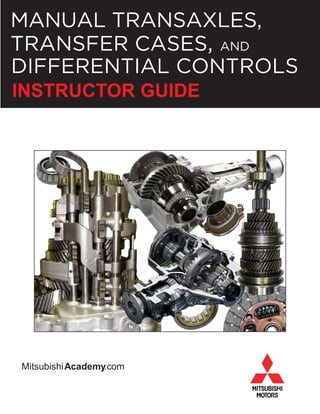 MANUAL TRANSAXLES,
TRANSFER CASES, AND
DIFFERENTIAL CONTROLS
MitsubishiAcademy.com
INSTRUCTOR GUIDE
 