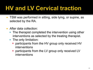  TSM was performed in sitting, side lying, or supine, as
selected by the RA.
 After data collection:
 The therapist completed the intervention using other
interventions as selected by the treating therapist.
 The only limitation:
 participants from the HV group only received HV
interventions
 participants from the LV group only received LV
interventions
10
 