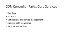 SDN Controller Parts: Core Services
 Topology
 Statistics
 Notifications and device management
 Shortest path forwarding
 Security mechanisms
14
 