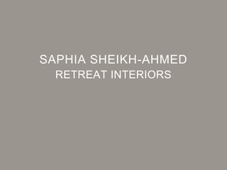 RETREAT INTERIORS
SAPHIA SHEIKH-AHMED
 