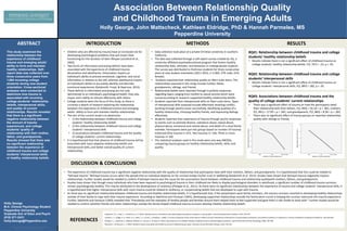 Association Between Relationship Quality
and Childhood Trauma in Emerging Adults
Holly George, John Mattscheck, Kathleen Eldridge, PhD & Hannah Parmelee, MS
Pepperdine University
INTRODUCTION METHODS
DISCUSSION & CONCLUSIONS
RESULTS
REFERENCES
ABSTRACT
Holly George
M.A. Clinical Psychology Student
Pepperdine University
Graduate Sch of Educ and Psych
(818) 571-2431
Holly.George@Pepperdine.edu
This study examined the
relationship between the
experience of childhood
trauma and emerging adults’
ability to form and maintain
healthy relationships. Self-
report data was collected over
three consecutive years from
1,904 incoming college
students during new student
orientation. Cross-sectional
analyses were conducted to
determine how trauma is
associated with incoming
college students’ relationship
beliefs, interpersonal skills,
and quality of current
relationships. Results revealed
that there is a significant
negative relationship between
the amount of trauma
experienced, and college
students’ quality of
relationship with their mother,
father, and grandparents.
Results showed that there was
no significant relationship
between the experience of
childhood trauma and college
students’ interpersonal skills
or healthy relationship beliefs.
RQ#1: Relationship between childhood trauma and college
students’ healthy relationship beliefs
• Results indicate there is not a significant effect of childhood trauma on
college students’ healthy relationship beliefs, F(2, 767) = .23, p > .05.
• Data collection took place at a private Christian university in southern
California.
• The data was collected through a self-report survey created by rIQ, a
university-affiliated psychoeducational program that fosters healthy
relationship skills, attitudes, and behaviors in undergraduate students.
The survey was distributed to freshman students for three consecutive
years at new student orientation (2011-2013, n=1,904; 37% male, 61%
female).
• Students reported their relationship quality on likert scale items. The
relationships assessed in this study include mother, father,
grandparents, siblings, and friends.
• Relationship beliefs were reported through true/false responses
regarding topics ranging from conflict to sexual activity which were
scored according to research-supported healthy relationship beliefs.
• Students reported their interpersonal skills on likert scale items. Types
of interpersonal skills assessed include effectively resolving conflict,
working through painful issues successfully, identifying qualities of a
healthy relationship, choosing healthy friends, and expressing feelings
effectively.
• Students reported their experience of trauma through yes/no responses
to events such as parental divorce, substance abuse, sexual abuse,
physical abuse, emotional and mental abuse, and death of a close family
member. Participants were put into groups based on number of traumas
endorsed (One trauma n= 672, Two traumas n= 160, Three or more
traumas n= 64).
• The statistical analyses used in this study were one-way ANOVAs
comparing trauma groups on healthy relationship beliefs, skills, and
quality.
• The experience of childhood trauma has a significant negative relationship with the quality of relationship that participants have with their mothers, fathers, and grandparents. It is hypothesized that this could be related to
“betrayal trauma.” Betrayal trauma occurs when the people that an individual depends on for survival violate his/her trust or wellbeing (Goldsmith et al. 2012). Studies have shown that betrayal trauma negatively impacts
relationships. Further studies would be needed to confirm if betrayal trauma was the cause for the associations found between childhood trauma and relationship qualitywith mothers, fathers, and grandparents.
• Studies have shown that though many individuals who have been exposed to psychological trauma in their childhood are likely to display psychological disorders in adulthood, a significant number of childhood trauma survivors
remain psychologically healthy. This may be attributed to the development of resiliency (Philippe et al., 2011). As there were no significant relationships between the experience of trauma and college students’ interpersonal skills, It
is hypothesized that higher interpersonal skills with more trauma could be related to resiliency, or compensating beliefs that are developed to cope with trauma.
• As there was no significant relationship between childhood trauma and healthy relationship beliefs, it is hypothesized that, if the perpetrators were family members, the trauma survivors resorted to developing healthy relationships
outside of their family to cope with their trauma experience. According to Valentine and Feinauer (1993), developing supportive relationships outside the family were crucial in helping the survivor overcome the trauma experience.
Further, Valentine and Feinauer (1993) revealed that “friendships and the examples of healthy people and families around them helped them to feel supported and gave them a role model to work with.” Further studies would be
needed to confirm whether friends and other relationships outside the family helped childhood trauma survivors develop healthy relationship beliefs.
• Children who are affected by trauma have an increased risk for
developing psychological problems that will impair their
functioning for the duration of their lifespan (Lansford et al.,
2002).
• Two forms of information processing deficits have been
associated with the experience of childhood trauma;
dissociation and alexithymia. Dissociation impairs an
individual’s ability to process emotional, cognitive, and social
information in relation to the self, whereas alexithymia impairs
an individual’s ability to accurately identify and describe
emotional experiences (Goldsmith, Freyd, & Deprince, 2012).
• These deficits in information processing are not only
detrimental to an individual’s psychological health, they also
impair one’s ability to interact effectively with others.
• College students were the focus of this study, as there is
currently a dearth of research exploring the relationship
between the experience of childhood trauma and emerging
adults’ ability to form and maintain healthy relationships.
• The aim of the current study is to determine:
• 1) the relationship between childhood trauma and college
students’ healthy relationship beliefs
• 2) the relationship between childhood trauma and college
students’ interpersonal skills
• 3) associations between childhood trauma and the quality
of college students’ current relationships
• It is hypothesized that that absence of childhood trauma will be
associated with more adaptive relationship beliefs and
interpersonal skills, and better overall quality of current
relationships.
Goldsmith, R. E., Freyd, J. J., & DePrince, A. P. (2012). Betrayal trauma: Associations with psychological and physical symptoms in young adults. Journal Of Interpersonal Violence, 27(3), 547-567.
Lansford, J. E., Dodge, K. A., Pettit, G. S., Bates, J. E., Crozier, J., & Kaplow, J. (2002). A 12-year prospective study of the long-term effects of early child physical maltreatment on psychological, behavioral, and academic problems in adolescence. Archives of Pediatrics & Adolescent Medicine, 156, 824-830.
Philippe, F. L., Laventure, S., Beaulieu-Pelletier, G., Lecours, S., & Lekes, N. (2011). Ego-resiliency as a mediator between childhood trauma and psychological symptoms. Journal Of Social & Clinical Psychology, 30(6), 583-598.
Valentine, L. & Feinauer, L. L. (1993). Resilience factors associated with female survivors of childhood sexual abuse. American Journal Of Family Therapy, 21(3), 216-224.
Chart 1. Label in 20pt Calibri.
RQ#3: Associations between childhood trauma and the
quality of college students’ current relationships
• There was a significant effect of trauma on how the participants rated
their relationship with their fathers, F(2, 893) = 54.18 = p < .001, mothers,
F(2, 891) = 17.99 = p < .001, and grandparents, F(2, 883) = 8.58 = p < .001.
• There was no significant effect of trauma groups on reported relationship
quality with siblings or friends.
RQ#2: Relationship between childhood trauma and college
students’ interpersonal skills
• Results indicate there is not a significant effect of childhood trauma on
college students’ interpersonal skills, F(2, 887) = 282, p > .05.
 