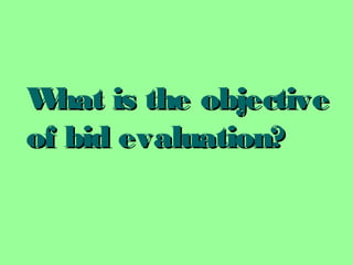 What is the objectiveWhat is the objective
of bid evaluation?of bid evaluation?
 