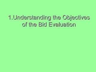 1.Understanding the Objectives1.Understanding the Objectives
of the Bid Evaluationof the Bid Evaluation
 
