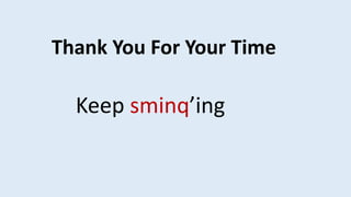 Thank You For Your Time
Keep sminq’ing
 