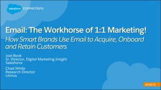 #CNX16
How Smart Brands UseEmail to Acquire, Onboard
and Retain Customers
Joel Book
Sr. Director, Digital Marketing Insight
Salesforce
Chad White
Research Director
Litmus
Email: The Workhorse of 1:1 Marketing!
 