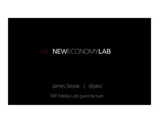 NEWECONOMYLAB
///
James Slezak | @jslez
MIT Media Lab guest lecture
 