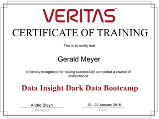CERTIFICATE OF TRAINING
This is to certify that
is hereby recognized for having successfully completed a course of
instruction in
Instructor Date
Gerald Meyer
Data Insight Dark Data Bootcamp
Andre Steyn 20 - 22 January 2016
 