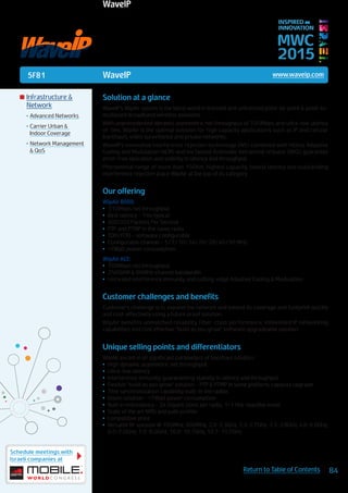 5F81
Schedule meetings with
Israeli companies at
84Return to Table of Contents
MWC
2015
INSPIRED BY
INNOVATION
	Infrastructure &
Network
•	Advanced Networks
•	Carrier Urban &
Indoor Coverage
•	Network Management
& QoS
WaveIP www.waveip.com
Solution at a glance
WaveIP’s WipAir system is the latest word in licensed and unlicensed point-to-point & point-to-
multipoint broadband wireless solutions.
With unprecedented dynamic asymmetric net throughput of 700Mbps and ultra-low latency
of 1ms, WipAir is the optimal solution for high capacity applications such as IP and cellular
backhauls, video surveillance and private networks.
WaveIP’s innovative interference rejection technology (AIS) combined with hitless Adaptive
Coding and Modulation (ACM) and the fastest Automatic Retransmit reQuest (ARQ), guarantee
error-free operation and stability in latency and throughput.
Phenomenal range of more than 150Km, highest capacity, lowest latency and outstanding
interference rejection place WipAir at the top of its category.
Our offering
WipAir 8000:
•	 310Mbps net throughput
•	 Best latency - 1ms typical
•	 400,000 Packets Per Second
•	 PTP and PTMP in the same radio
•	 TDD/FDD – software configurable
•	 Configurable channel – 5/7/10/14/20/28/40/50 MHz
•	 <7Watt power consumption
WipAir ACE:
•	 700Mbps net throughput.
•	 256QAM & 80MHz channel bandwidth
•	 Unrivaled interference immunity and cutting-edge Adaptive Coding & Modulation
Customer challenges and benefits
Customer’s challenge is to expand the network and extend its coverage and footprint quickly
and cost-effectively using a future proof solution.
WipAir benefits unmatched reliability, Fiber-class performance, embedded IP networking
capabilities and cost effective “build as you grow” software upgradeable solution.
Unique selling points and differentiators
WipAir excels in all significant parameters of backhaul solution:
•	 High dynamic asymmetric net throughput
•	 Ultra-low latency
•	 Interference immunity, guaranteeing stability in latency and throughput
•	 Flexible “build as you grow” solution - PTP & PTMP in same platform, capacity upgrade
•	 Time synchronization capability, built-in the radios
•	 Green solution - <7Watt power consumption
•	 Built in redundancy – 2x Gigabit ports per radio, 1+1 Hot-standby mode
•	 State of the art NMS and path profiler
•	 Competitive price
•	 Versatile RF solution @ 700MHz, 900MHz, 2.0-2.3GHz, 2.3-2.7GHz, 3.3-3.8GHz, 4.8-6.0GHz,
6.0-7.0GHz, 7.0-8.0GHz, 10.0-10.7GHz, 10.7-11.7GHz
Pms 1585
Pms 2767c
0, 56, 90, 0 246, 158, 51
100,78, 0, 54 0, 36, 93
Pantone CMYK RGB
WaveIP
 