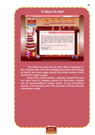31
3] About Us page
The About us page and all other other webpages of
this website have the same background theme and design
as that of the home page except the article section which
varies from page to page.
Here in the article section, a jQuery- based Tab spry
has been used to display content so that more content
can be accomodated in lesser space. It has 2 headings
namely, ‘Our Company’ and ‘Our Concept’ with the relevant
information inside.
 