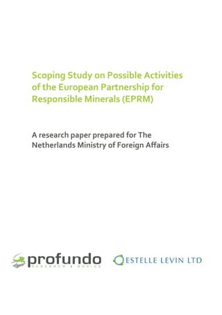 Scoping Study on Possible Activities
of the European Partnership for
Responsible Minerals (EPRM)
A research paper prepared for The
Netherlands Ministry of Foreign Affairs
 