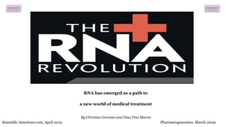 Scientific American.com, April 2012 Pharmacogenomics. March 2009
RNA has emerged as a path to
a new world of medical treatment
By Christine Gorman and Dina Fine Maron
 
