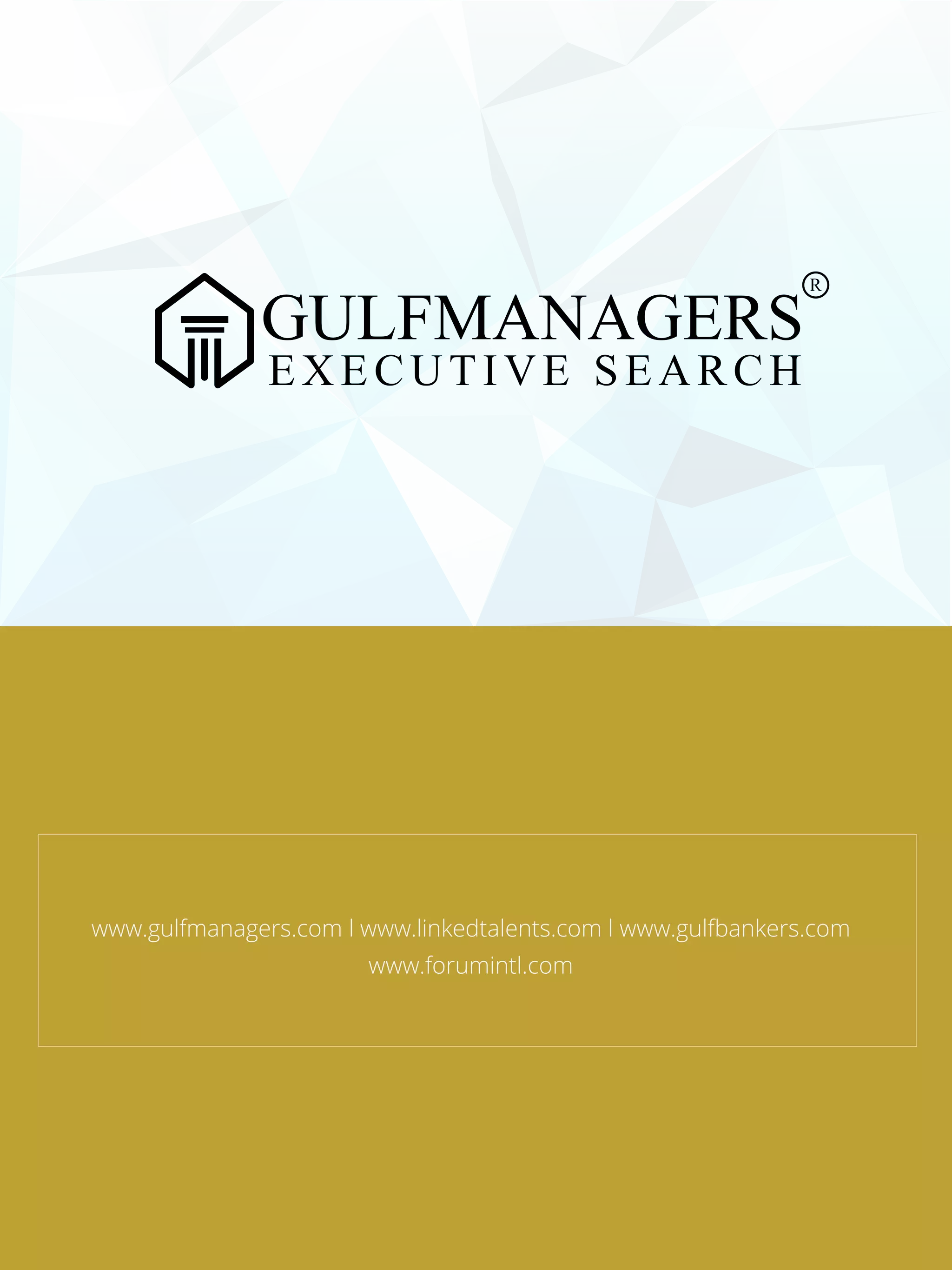 www.gulfmanagers.com l www.linkedtalents.com l www.gulfbankers.com
www.forumintl.com
EXECUTIVE SEARCH
 